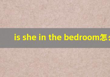 is she in the bedroom怎么读